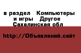  в раздел : Компьютеры и игры » Другое . Сахалинская обл.